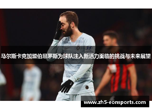 马尔斯卡克加盟伯恩茅斯为球队注入新活力面临的挑战与未来展望