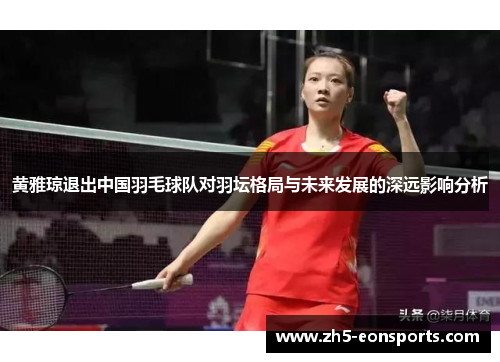 黄雅琼退出中国羽毛球队对羽坛格局与未来发展的深远影响分析
