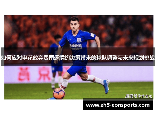 如何应对申花放弃费南多续约决策带来的球队调整与未来规划挑战