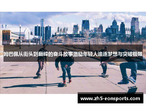 姆巴佩从街头到巅峰的奋斗故事激励年轻人追逐梦想与突破极限