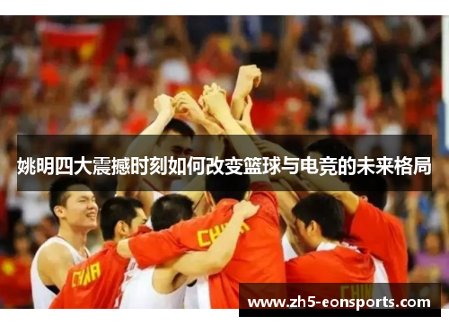 姚明四大震撼时刻如何改变篮球与电竞的未来格局